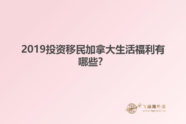 2019投資移民加拿大生活福利有哪些？