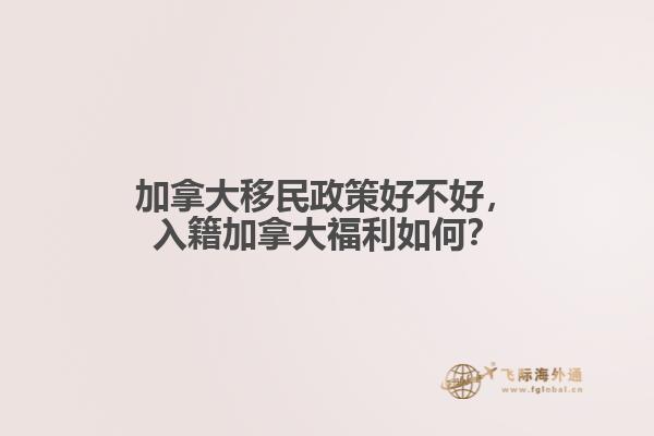 加拿大移民政策好不好，入籍加拿大福利如何？