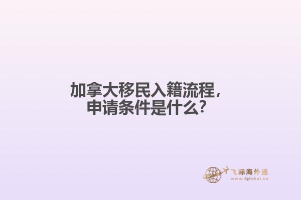 加拿大移民入籍流程，申請(qǐng)條件是什么？