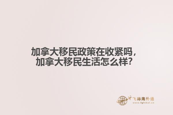 加拿大移民政策在收緊嗎，加拿大移民生活怎么樣？