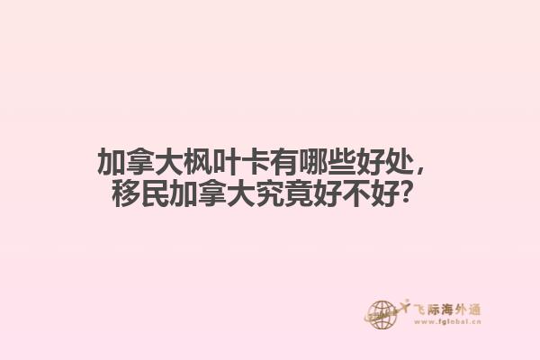 加拿大楓葉卡有哪些好處，移民加拿大究竟好不好？