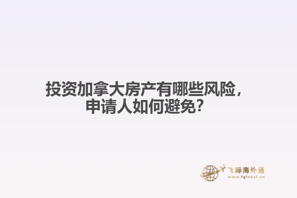 投資加拿大房產(chǎn)有哪些風(fēng)險(xiǎn)，申請(qǐng)人如何避免？