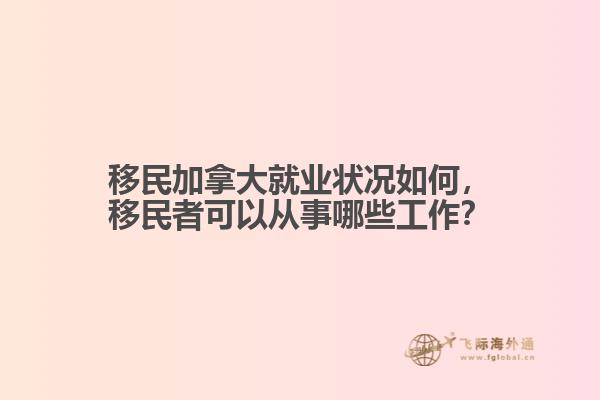 移民加拿大就業(yè)狀況如何，移民者可以從事哪些工作？