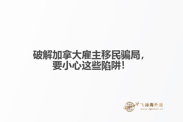 破解加拿大雇主移民騙局，要小心這些陷阱！