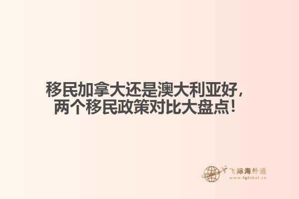 移民加拿大還是澳大利亞好，兩個(gè)移民政策對(duì)比大盤點(diǎn)！