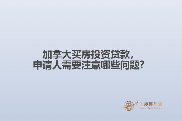 加拿大買房投資貸款，申請人需要注意哪些問題？
