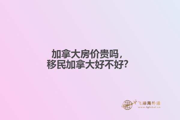 加拿大房價貴嗎，移民加拿大好不好？