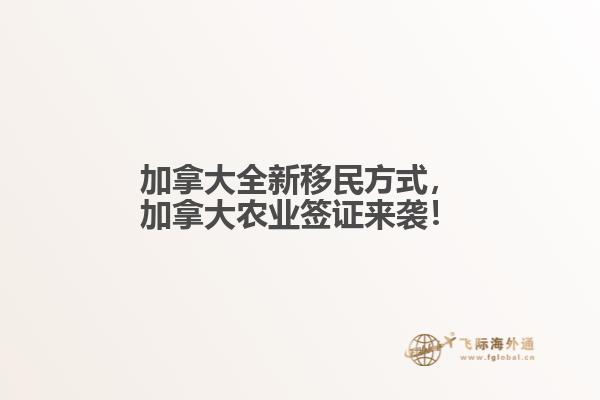 加拿大全新移民方式，加拿大農(nóng)業(yè)簽證來襲！