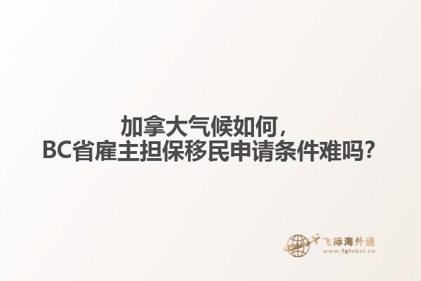 加拿大氣候如何， BC省雇主擔(dān)保移民申請(qǐng)條件難嗎？