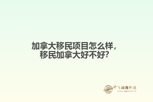 加拿大移民項(xiàng)目怎么樣，移民加拿大好不好？