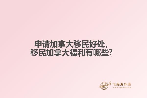 申請(qǐng)加拿大移民好處，移民加拿大福利有哪些？