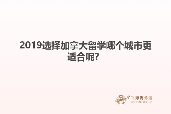 2019選擇加拿大留學哪個城市更適合呢？