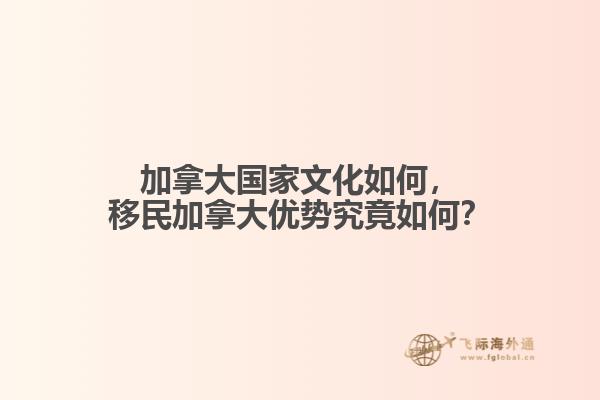 加拿大國家文化如何，移民加拿大優(yōu)勢究竟如何？