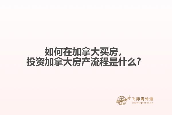 如何在加拿大買房，投資加拿大房產流程是什么？