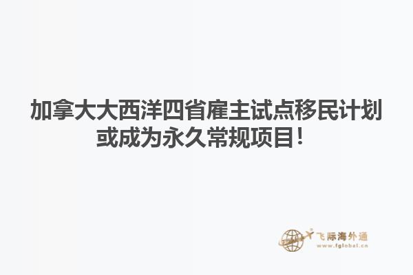 加拿大大西洋四省雇主試點移民計劃或成為永久常規(guī)項目！