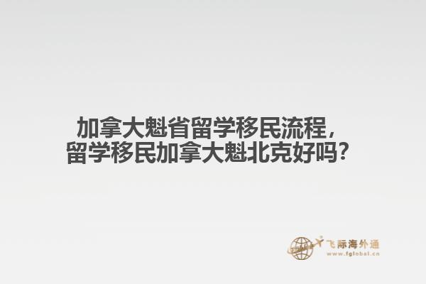 加拿大魁省留學(xué)移民流程，留學(xué)移民加拿大魁北克好嗎？