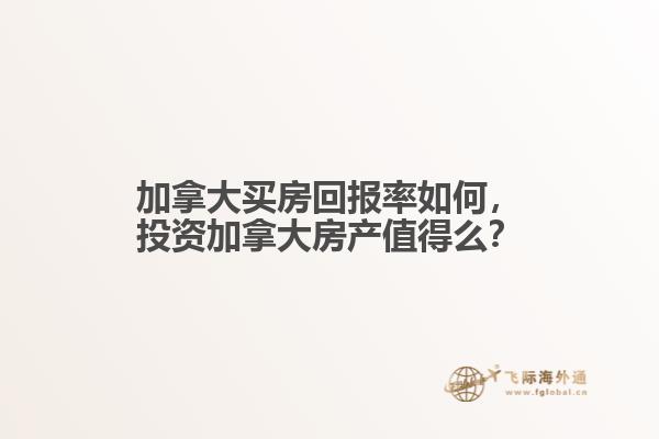 加拿大買房回報(bào)率如何，投資加拿大房產(chǎn)值得么？