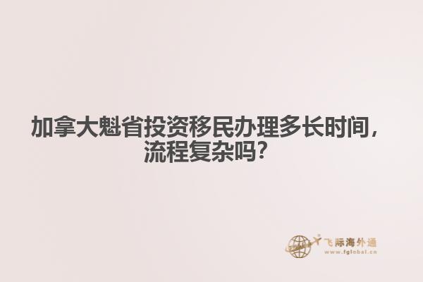 加拿大魁省投資移民辦理多長時間，流程復(fù)雜嗎？