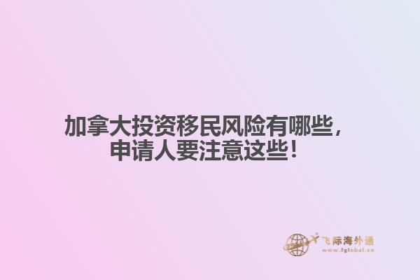 加拿大投資移民風(fēng)險(xiǎn)有哪些，申請(qǐng)人要注意這些！