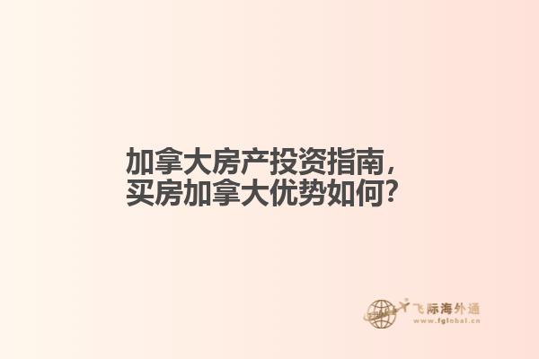 加拿大房產投資指南，買房加拿大優(yōu)勢如何？