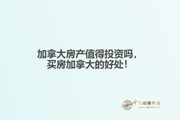 加拿大房產值得投資嗎，買房加拿大的好處！