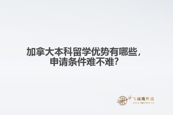 加拿大本科留學(xué)優(yōu)勢(shì)有哪些，申請(qǐng)條件難不難？