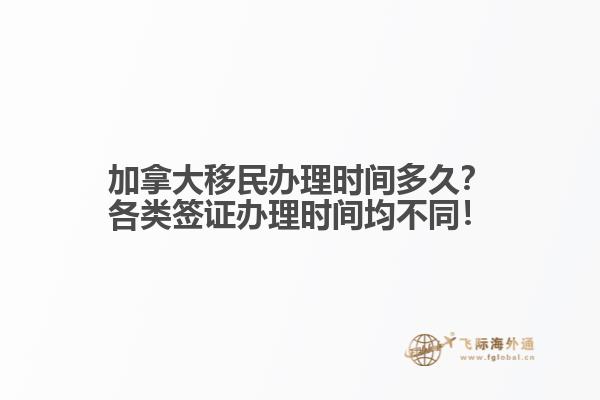 加拿大移民辦理時間多久？各類簽證辦理時間均不同！