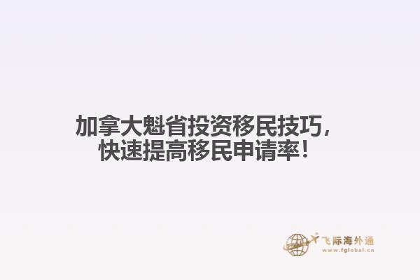 加拿大魁省投資移民技巧，快速提高移民申請(qǐng)率！