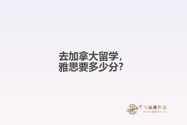 去加拿大留學(xué)，雅思要多少分？