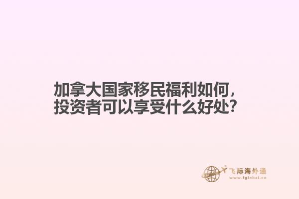 加拿大國(guó)家移民福利如何，投資者可以享受什么好處？