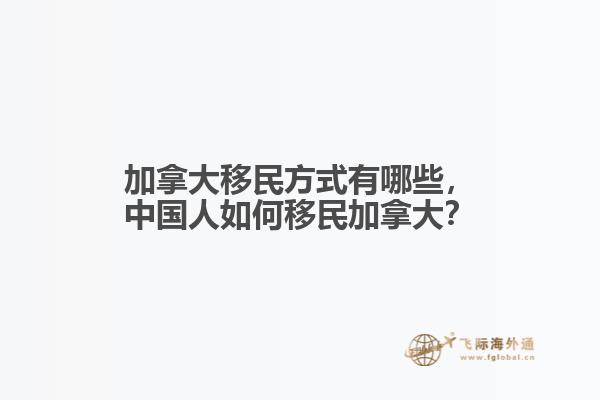加拿大移民方式有哪些，中國人如何移民加拿大？