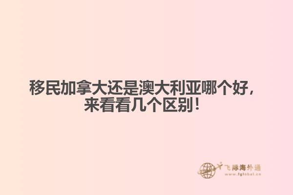 移民加拿大還是澳大利亞哪個好，來看看幾個區(qū)別！