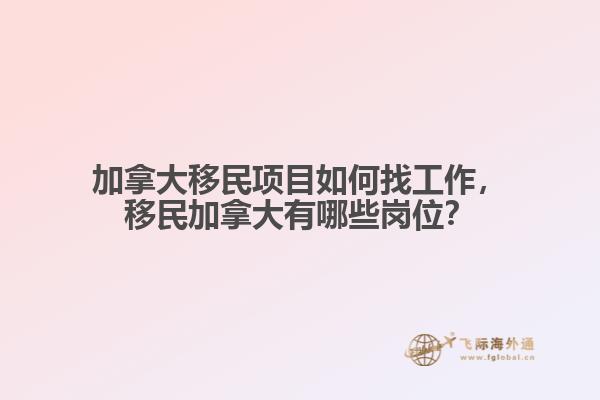 加拿大移民項(xiàng)目如何找工作，移民加拿大有哪些崗位？