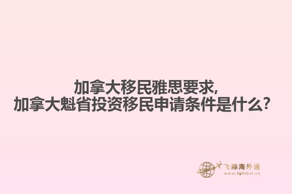 加拿大移民雅思要求,加拿大魁省投資移民申請條件是什么？