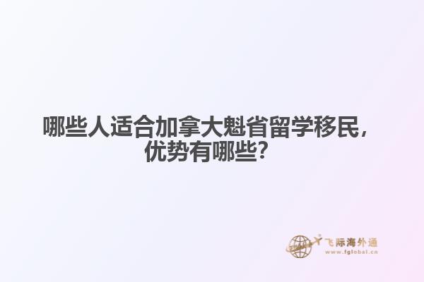 哪些人適合加拿大魁省留學(xué)移民，優(yōu)勢有哪些？