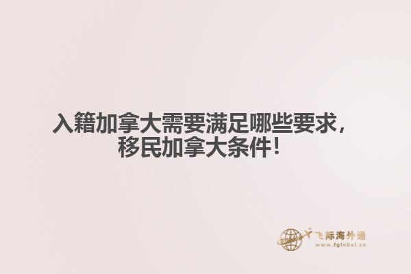 入籍加拿大需要滿足哪些要求，移民加拿大條件！