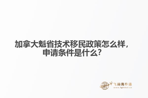 加拿大魁省技術移民政策怎么樣，申請條件是什么？