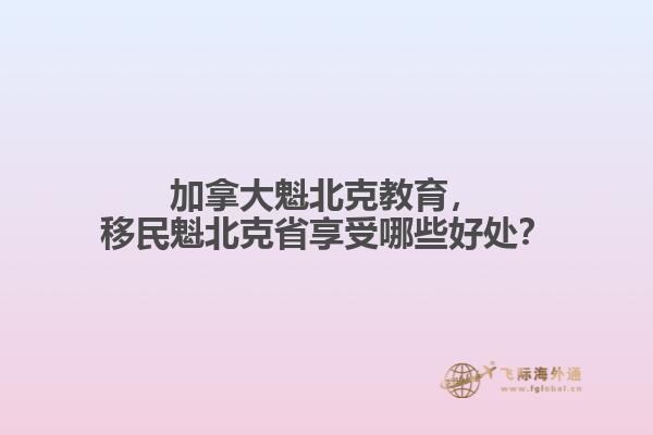 加拿大魁北克教育，移民魁北克省享受哪些好處？