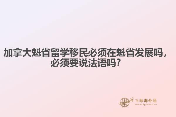 加拿大魁省留學(xué)移民必須在魁省發(fā)展嗎，必須要說法語嗎？