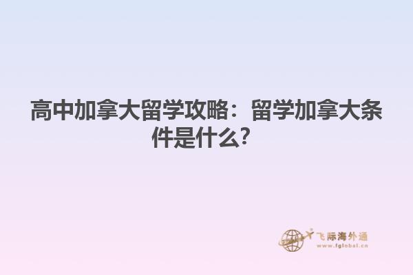 高中加拿大留學(xué)攻略：留學(xué)加拿大條件是什么？