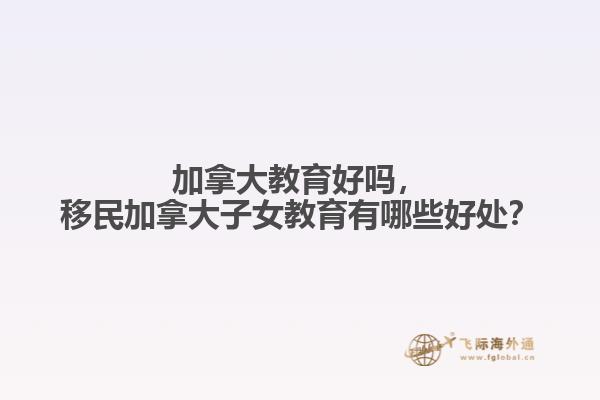 加拿大教育好嗎，移民加拿大子女教育有哪些好處？