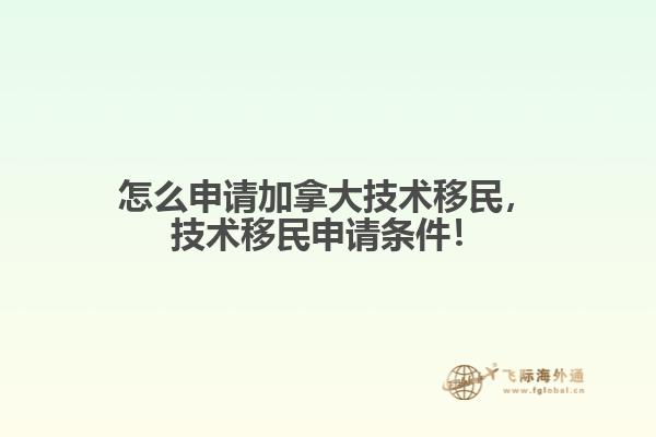 怎么申請加拿大技術移民，技術移民申請條件！