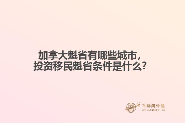 加拿大魁省有哪些城市，投資移民魁省條件是什么？