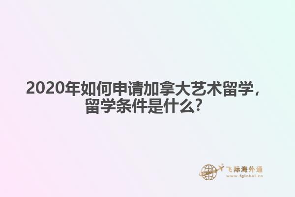 2020年如何申請加拿大藝術(shù)留學(xué)，留學(xué)條件是什么？
