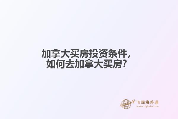 加拿大買房投資條件，如何去加拿大買房？