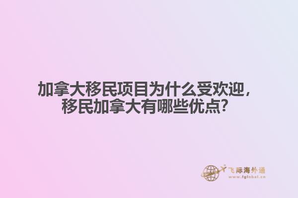 加拿大移民項(xiàng)目為什么受歡迎，移民加拿大有哪些優(yōu)點(diǎn)？