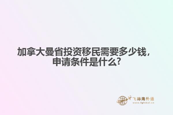 加拿大曼省投資移民需要多少錢，申請條件是什么?
