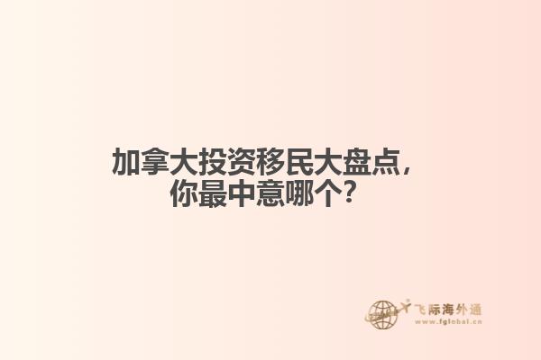 加拿大投資移民大盤點(diǎn)，你最中意哪個(gè)？