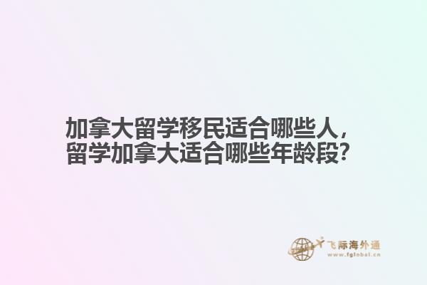 加拿大留學(xué)移民適合哪些人，留學(xué)加拿大適合哪些年齡段？