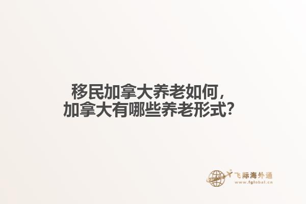 移民加拿大養(yǎng)老如何，加拿大有哪些養(yǎng)老形式？